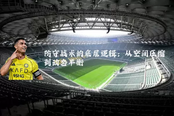 防守战术的底层逻辑：从空间压缩到动态平衡