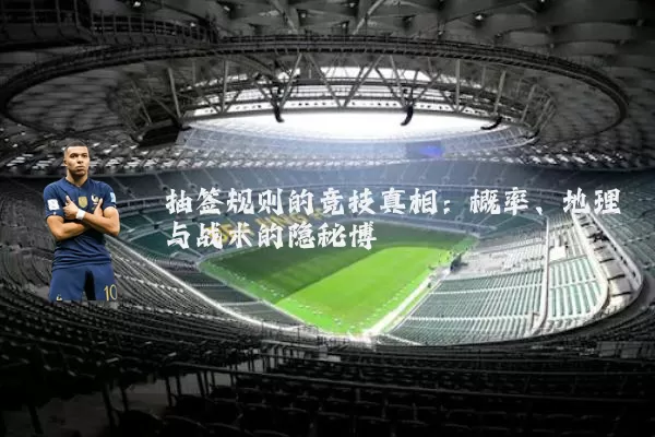 抽签规则的竞技真相:概率、地理与战术的隐秘博弈