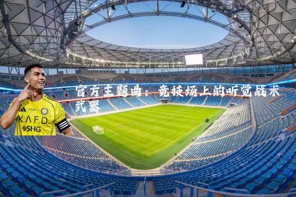 官方主题曲:竞技场上的听觉战术武器