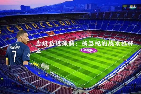 全组总进球数:被忽视的战术杠杆点