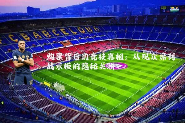 购票背后的竞技真相：从观众席到战术板的隐秘关联
