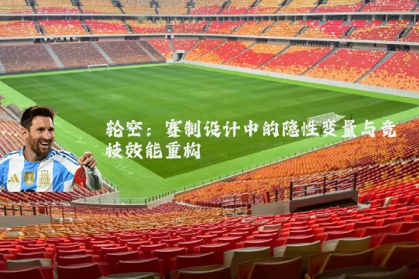 轮空:赛制设计中的隐性变量与竞技效能重构