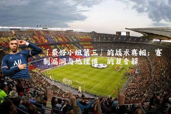 「最好小组第三」的战术真相：赛制漏洞与地理博弈的复合解