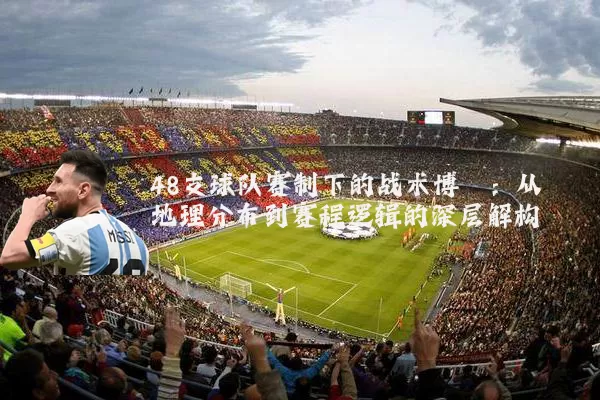 48支球队赛制下的战术博弈:从地理分布到赛程逻辑的深层解构