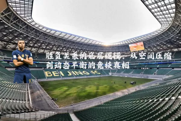 胜负关系的底层逻辑:从空间压缩到动态平衡的竞技真相
