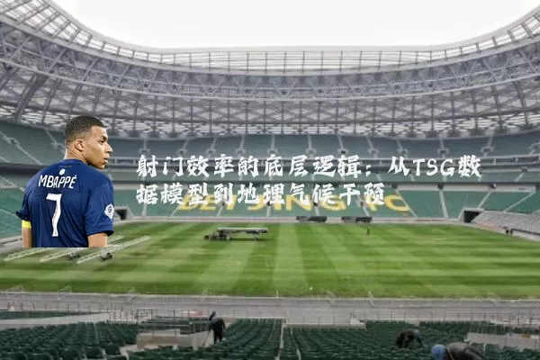 射门效率的底层逻辑：从TSG数据模型到地理气候干预